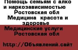 Помощь семьям с алко и наркозависимостью. - Ростовская обл. Медицина, красота и здоровье » Медицинские услуги   . Ростовская обл.